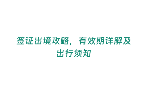 簽證出境攻略，有效期詳解及出行須知