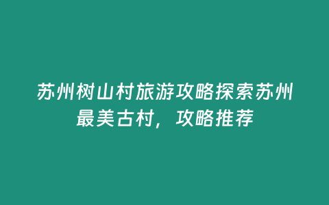 蘇州樹山村旅游攻略探索蘇州最美古村，攻略推薦