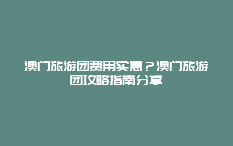 澳門旅游團費用實惠？澳門旅游團攻略指南分享