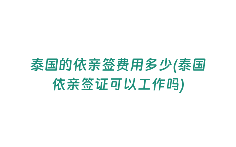 泰國的依親簽費用多少(泰國依親簽證可以工作嗎)