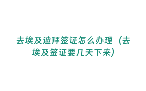 去埃及迪拜簽證怎么辦理（去埃及簽證要幾天下來）