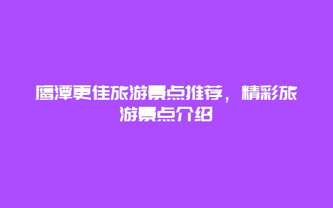 鷹潭更佳旅游景點推薦，精彩旅游景點介紹