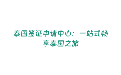 泰國簽證申請中心：一站式暢享泰國之旅