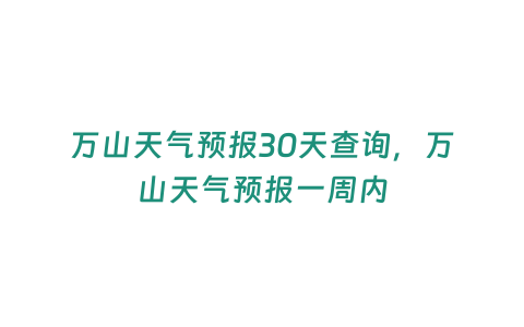 萬山天氣預報30天查詢，萬山天氣預報一周內