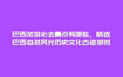 巴西旅游必去景點有哪些，精選巴西自然風光歷史文化古跡游覽