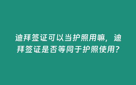 迪拜簽證可以當護照用嘛，迪拜簽證是否等同于護照使用？