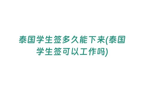 泰國學生簽多久能下來(泰國學生簽可以工作嗎)