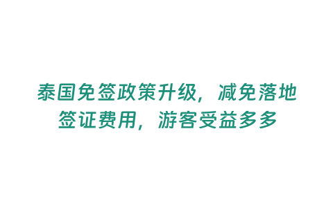 泰國免簽政策升級，減免落地簽證費用，游客受益多多