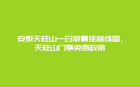 安徽天柱山一日游最佳路線圖，天柱山門票免費政策