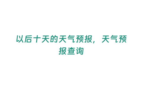 以后十天的天氣預報，天氣預報查詢