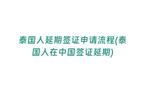 泰國人延期簽證申請流程(泰國人在中國簽證延期)