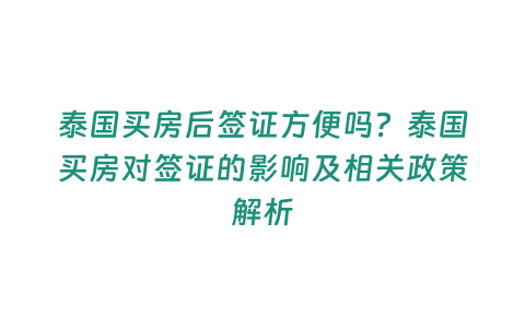 泰國買房后簽證方便嗎？泰國買房對簽證的影響及相關(guān)政策解析