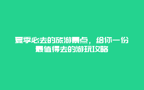 夏季必去的旅游景點，給你一份最值得去的游玩攻略