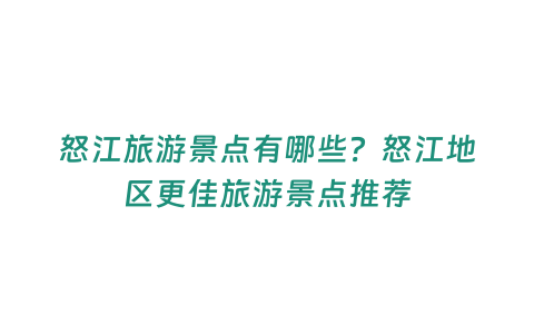 怒江旅游景點有哪些？怒江地區更佳旅游景點推薦