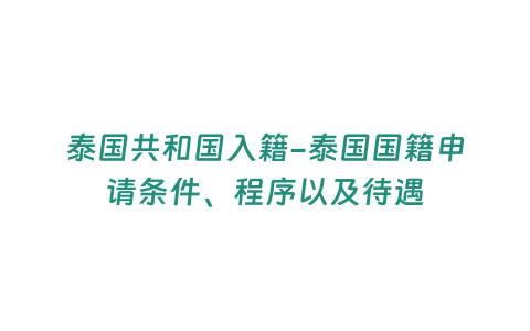 泰國(guó)共和國(guó)入籍-泰國(guó)國(guó)籍申請(qǐng)條件、程序以及待遇