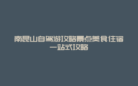 南昆山自駕游攻略景點美食住宿一站式攻略