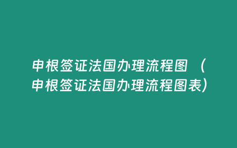 申根簽證法國辦理流程圖 （申根簽證法國辦理流程圖表）