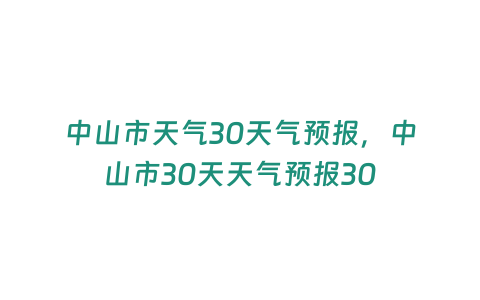 中山市天氣30天氣預報，中山市30天天氣預報30