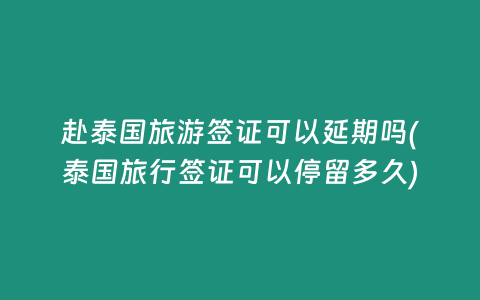 赴泰國旅游簽證可以延期嗎(泰國旅行簽證可以停留多久)