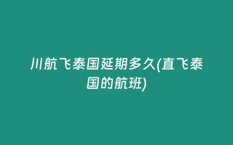 川航飛泰國延期多久(直飛泰國的航班)