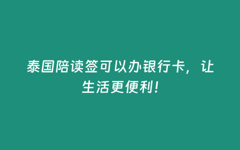 泰國陪讀簽可以辦銀行卡，讓生活更便利！