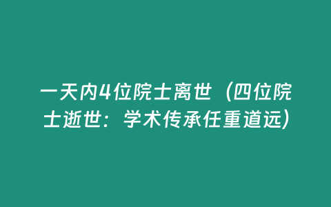 一天內(nèi)4位院士離世（四位院士逝世：學(xué)術(shù)傳承任重道遠）