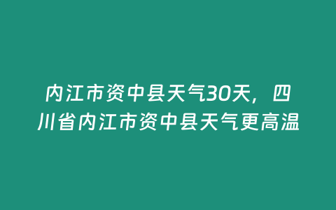 內江市資中縣天氣30天，四川省內江市資中縣天氣更高溫