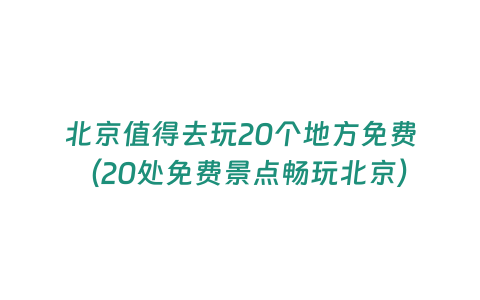 北京值得去玩20個(gè)地方免費(fèi)（20處免費(fèi)景點(diǎn)暢玩北京）