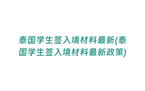 泰國學(xué)生簽入境材料最新(泰國學(xué)生簽入境材料最新政策)