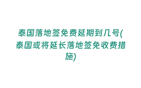 泰國落地簽免費延期到幾號(泰國或?qū)⒀娱L落地簽免收費措施)