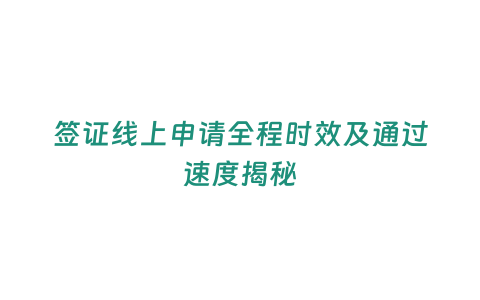 簽證線上申請(qǐng)全程時(shí)效及通過(guò)速度揭秘