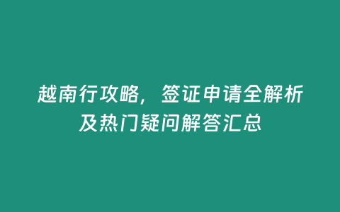 越南行攻略，簽證申請全解析及熱門疑問解答匯總