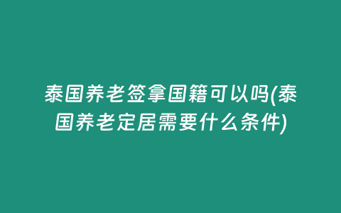 泰國養老簽拿國籍可以嗎(泰國養老定居需要什么條件)