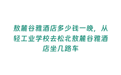 敖麓谷雅酒店多少錢一晚，從輕工業(yè)學校去松北敖麓谷雅酒店坐幾路車