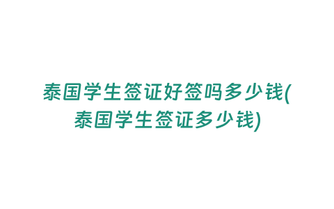 泰國學生簽證好簽嗎多少錢(泰國學生簽證多少錢)