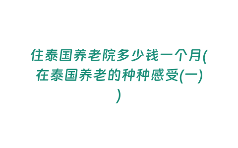 住泰國養老院多少錢一個月(在泰國養老的種種感受(一))