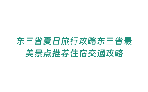 東三省夏日旅行攻略東三省最美景點推薦住宿交通攻略