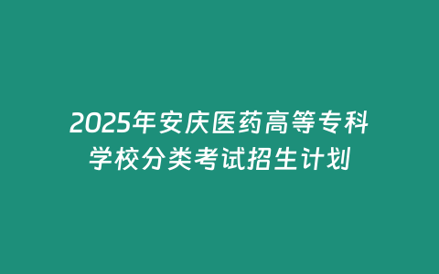 2025年安慶醫藥高等專科學校分類考試招生計劃