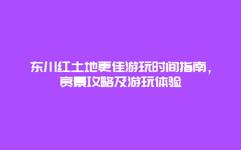 東川紅土地更佳游玩時間指南，賞景攻略及游玩體驗