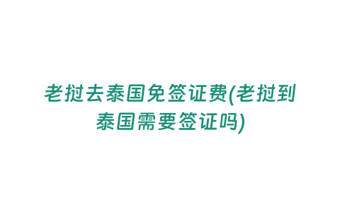 老撾去泰國免簽證費(老撾到泰國需要簽證嗎)