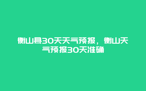 衡山縣30天天氣預報，衡山天氣預報30天準確