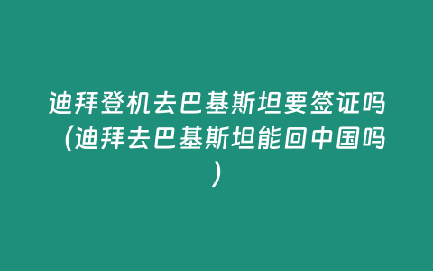 迪拜登機(jī)去巴基斯坦要簽證嗎（迪拜去巴基斯坦能回中國嗎）