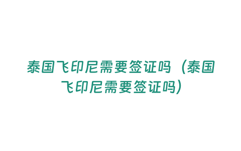 泰國飛印尼需要簽證嗎（泰國飛印尼需要簽證嗎）