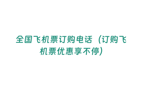 全國飛機票訂購電話（訂購飛機票優(yōu)惠享不停）