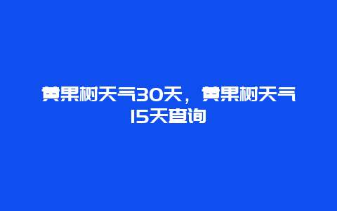 黃果樹天氣30天，黃果樹天氣15天查詢