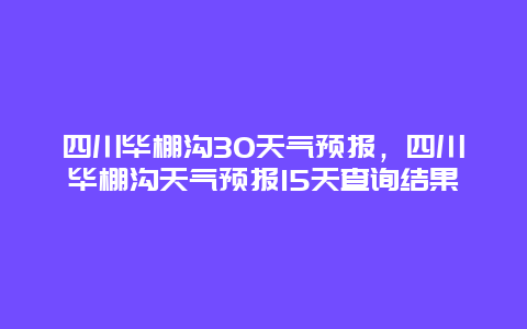 四川畢棚溝30天氣預(yù)報(bào)，四川畢棚溝天氣預(yù)報(bào)15天查詢結(jié)果