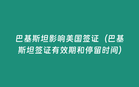 巴基斯坦影響美國(guó)簽證（巴基斯坦簽證有效期和停留時(shí)間）