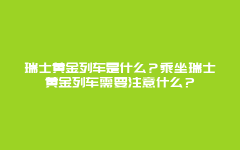 瑞士黃金列車是什么？乘坐瑞士黃金列車需要注意什么？