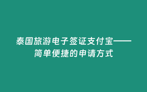 泰國旅游電子簽證支付寶——簡單便捷的申請方式