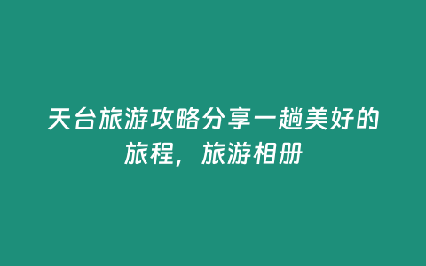 天臺旅游攻略分享一趟美好的旅程，旅游相冊